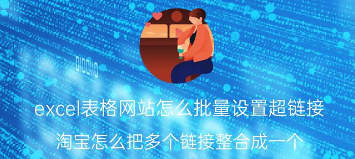 excel表格网站怎么批量设置超链接 淘宝怎么把多个链接整合成一个？